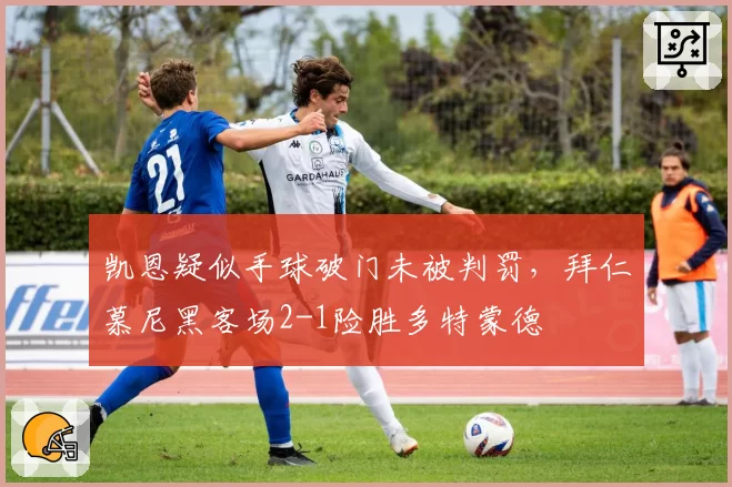 凯恩疑似手球破门未被判罚，拜仁慕尼黑客场2-1险胜多特蒙德