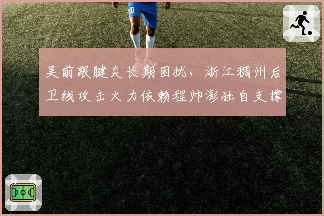 吴前跟腱炎长期困扰，浙江稠州后卫线攻击火力依赖程帅澎独自支撑？