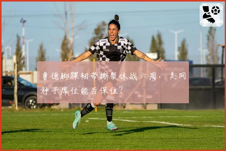 鲁德脚踝韧带撕裂休战六周，美网种子席位能否保住？