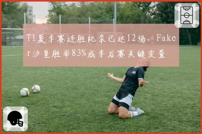 T1夏季赛连胜纪录已达12场，Faker沙皇胜率83%成季后赛关键变量