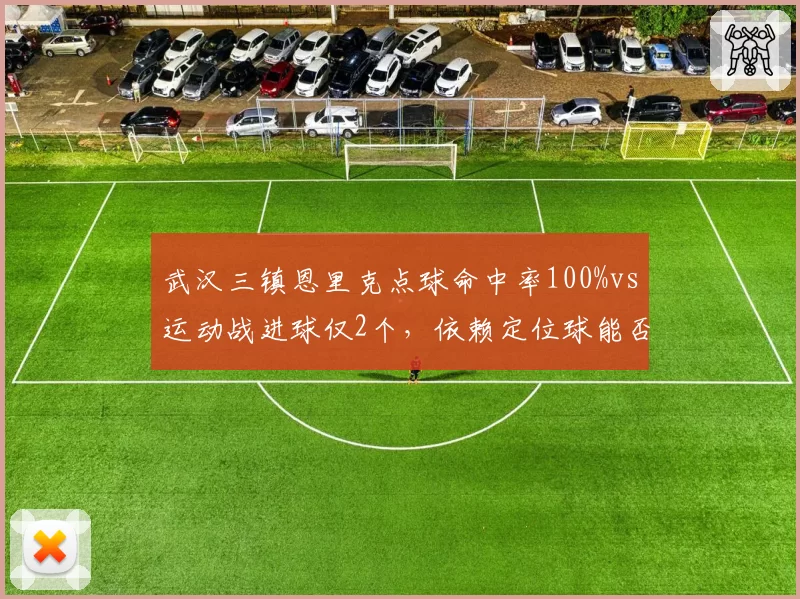 武汉三镇恩里克点球命中率100%vs运动战进球仅2个，依赖定位球能否持续？