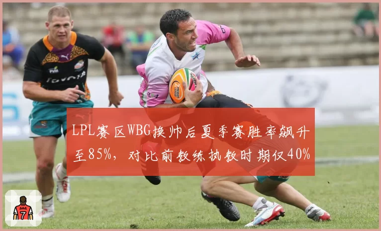 LPL赛区WBG换帅后夏季赛胜率飙升至85%，对比前教练执教时期仅40%形成反差