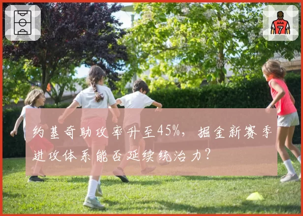约基奇助攻率升至45%，掘金新赛季进攻体系能否延续统治力？