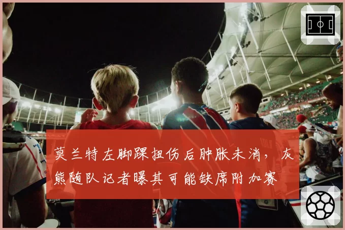 莫兰特左脚踝扭伤后肿胀未消,灰熊随队记者曝其可能缺席附加赛