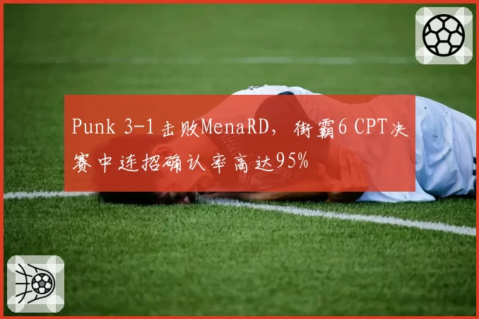 Punk 3-1击败MenaRD,街霸6 CPT决赛中连招确认率高达95%