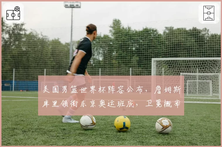 美国男篮世界杯阵容公布，詹姆斯库里领衔东京奥运班底，卫冕概率达80%