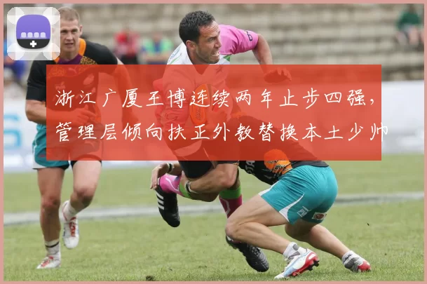 浙江广厦王博连续两年止步四强，管理层倾向扶正外教替换本土少帅