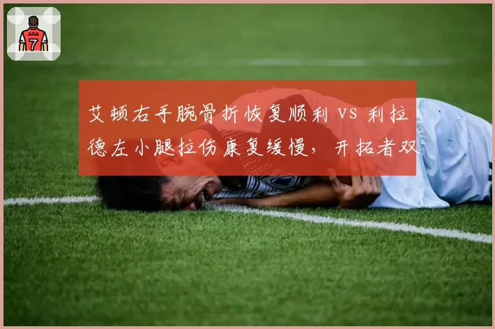 艾顿右手腕骨折恢复顺利 vs 利拉德左小腿拉伤康复缓慢,开拓者双核复出盼头落差