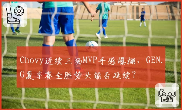 Chovy连续三场MVP手感爆棚，GEN.G夏季赛全胜势头能否延续？